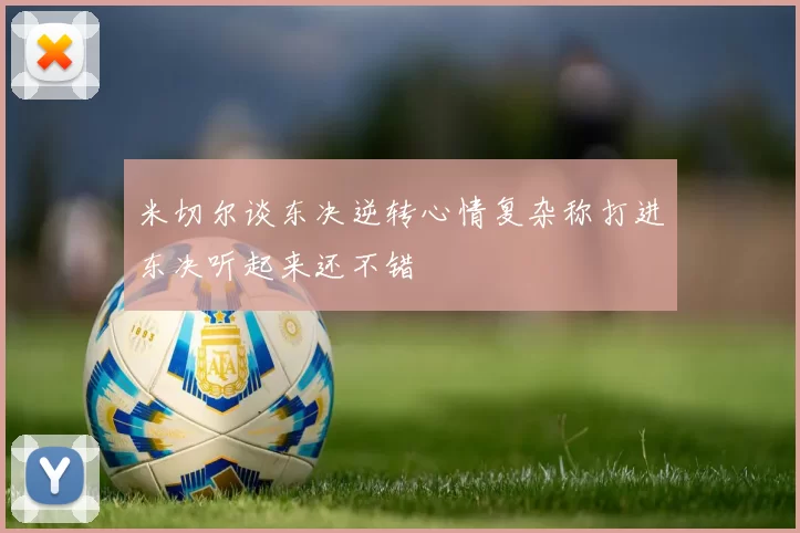 米切尔谈东决逆转心情复杂称打进东决听起来还不错