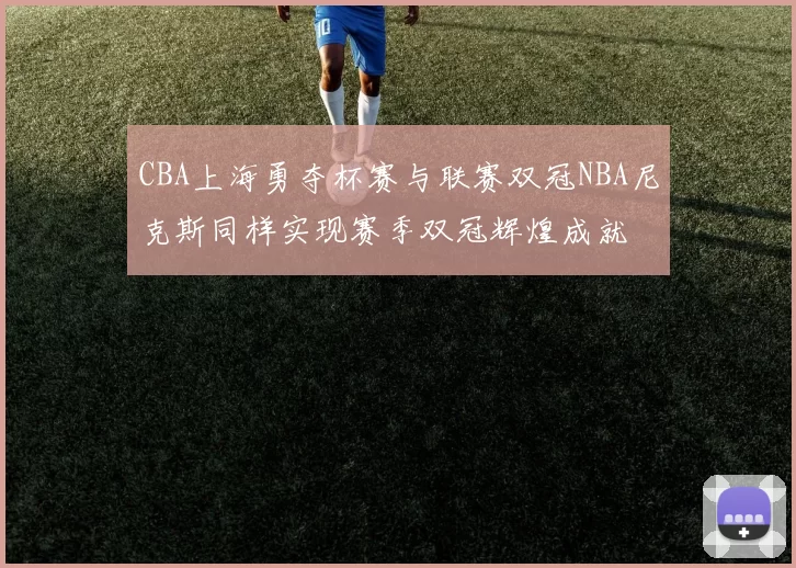 CBA上海勇夺杯赛与联赛双冠NBA尼克斯同样实现赛季双冠辉煌成就