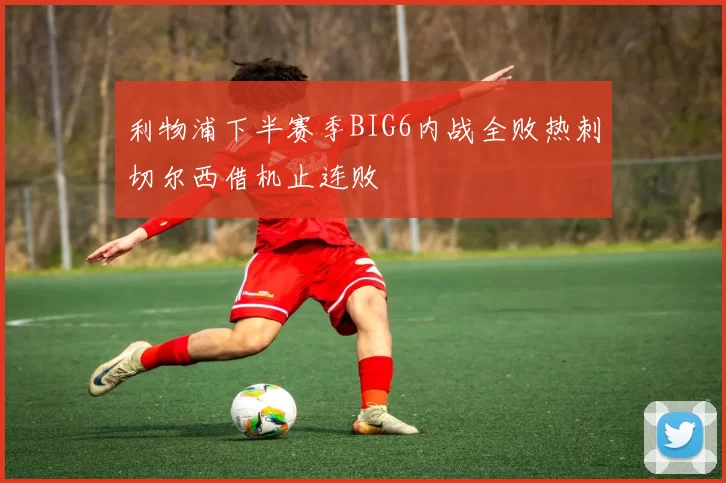 利物浦下半赛季BIG6内战全败热刺切尔西借机止连败