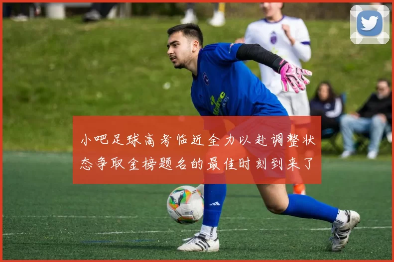 小吧足球高考临近全力以赴调整状态争取金榜题名的最佳时刻到来了