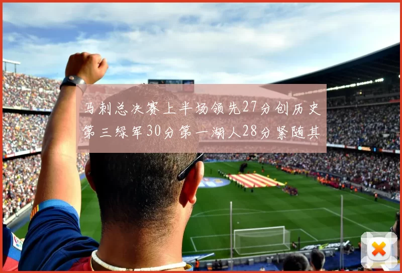 马刺总决赛上半场领先27分创历史第三绿军30分第一湖人28分紧随其后