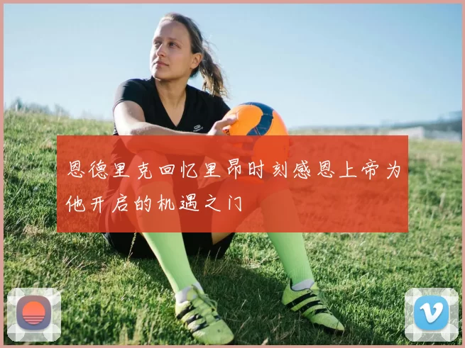 恩德里克回忆里昂时刻感恩上帝为他开启的机遇之门