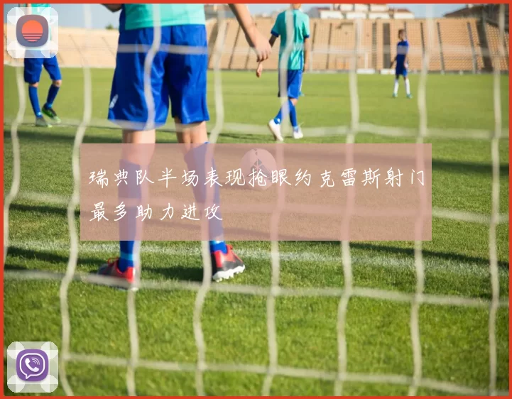瑞典队半场表现抢眼约克雷斯射门最多助力进攻