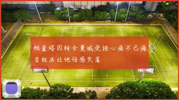 帕奎塔因转会曼城受挫心痛不已痛苦经历让他倍感失落