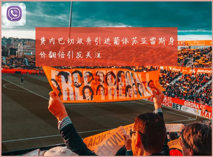 费内巴切放弃引进葡体苏亚雷斯身价翻倍引发关注
